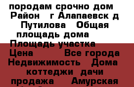 породам срочно дом › Район ­ г.Алапаевск,д.Путилова › Общая площадь дома ­ 60 › Площадь участка ­ 10 › Цена ­ 850 - Все города Недвижимость » Дома, коттеджи, дачи продажа   . Амурская обл.,Архаринский р-н